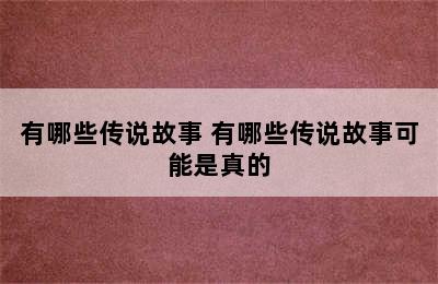 有哪些传说故事 有哪些传说故事可能是真的